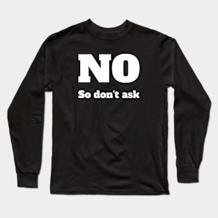 No, so don't ask. Long Sleeve T-Shirt